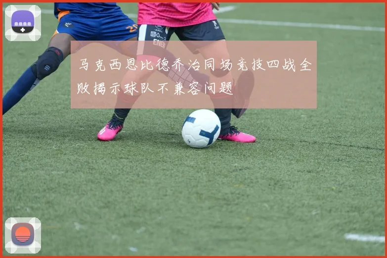 马克西恩比德乔治同场竞技四战全败揭示球队不兼容问题