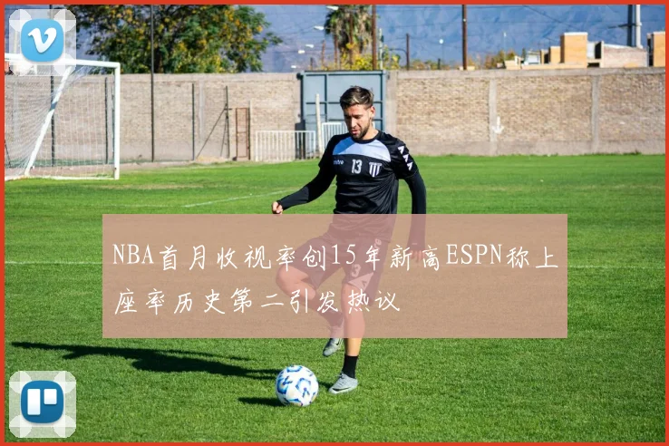 NBA首月收视率创15年新高ESPN称上座率历史第二引发热议