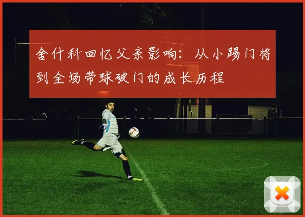 舍什科回忆父亲影响：从小踢门将到全场带球破门的成长历程
