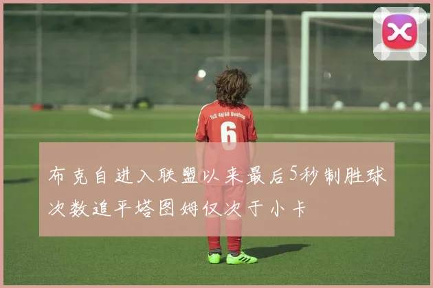 布克自进入联盟以来最后5秒制胜球次数追平塔图姆仅次于小卡