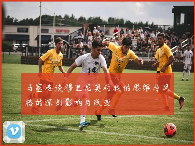 马塞洛谈穆里尼奥对我的思维与风格的深刻影响与改变