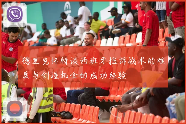 德里克怀特谈西班牙挡拆战术的难度与创造机会的成功经验