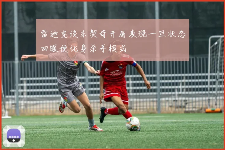 雷迪克谈东契奇开局表现一旦状态回暖便化身杀手模式