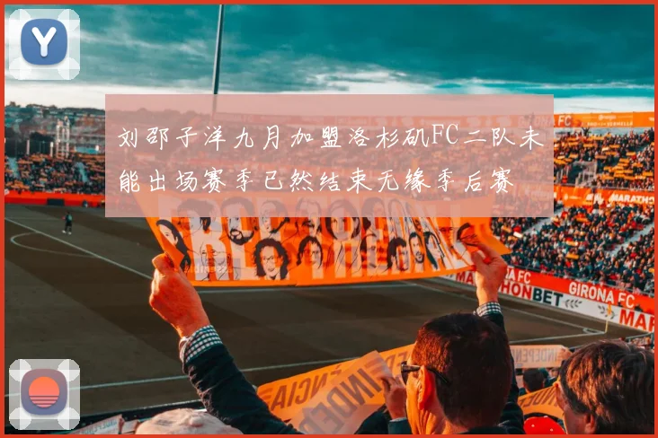 刘邵子洋九月加盟洛杉矶FC二队未能出场赛季已然结束无缘季后赛