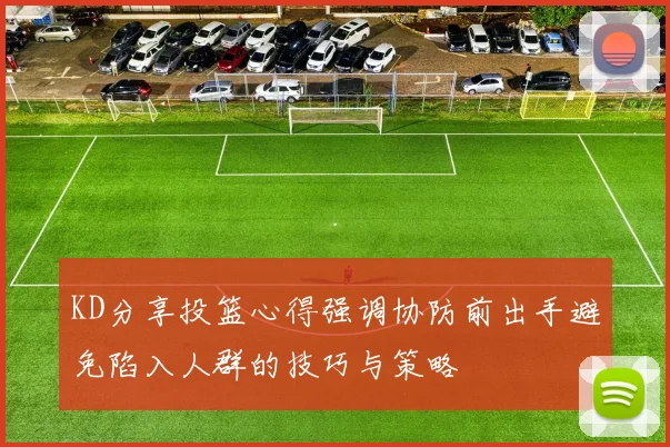 KD分享投篮心得强调协防前出手避免陷入人群的技巧与策略
