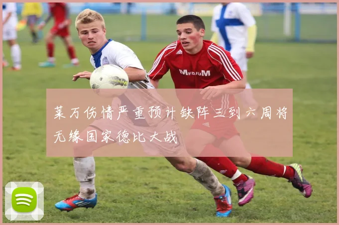 莱万伤情严重预计缺阵三到六周将无缘国家德比大战